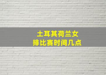 土耳其荷兰女排比赛时间几点