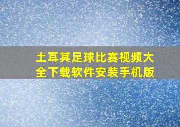 土耳其足球比赛视频大全下载软件安装手机版