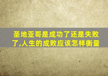 圣地亚哥是成功了还是失败了,人生的成败应该怎样衡量