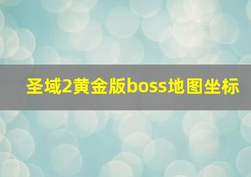 圣域2黄金版boss地图坐标