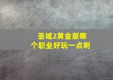 圣域2黄金版哪个职业好玩一点啊