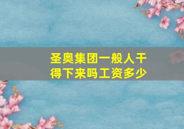 圣奥集团一般人干得下来吗工资多少