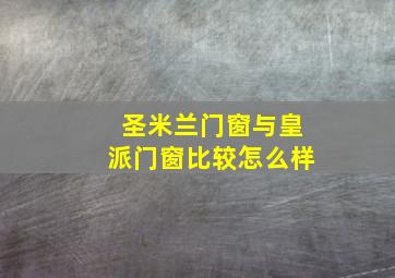 圣米兰门窗与皇派门窗比较怎么样