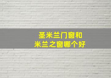 圣米兰门窗和米兰之窗哪个好