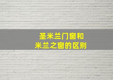 圣米兰门窗和米兰之窗的区别