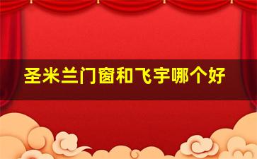 圣米兰门窗和飞宇哪个好