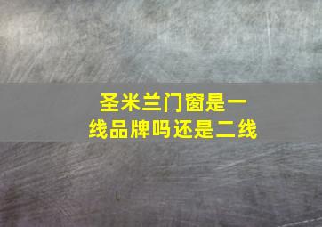 圣米兰门窗是一线品牌吗还是二线