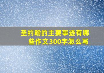 圣约翰的主要事迹有哪些作文300字怎么写