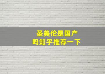 圣美伦是国产吗知乎推荐一下