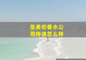 圣美伦香水公司待遇怎么样