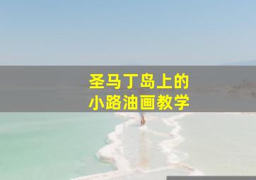 圣马丁岛上的小路油画教学