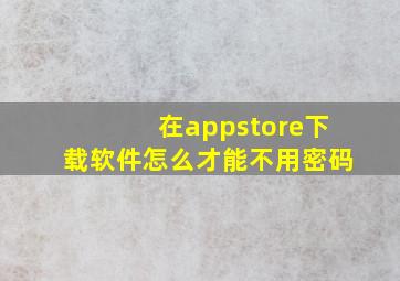 在appstore下载软件怎么才能不用密码