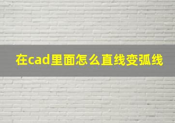 在cad里面怎么直线变弧线