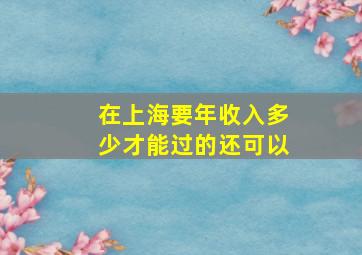 在上海要年收入多少才能过的还可以