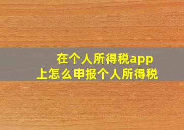 在个人所得税app上怎么申报个人所得税