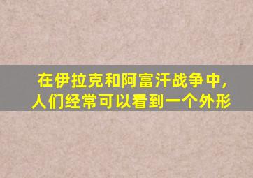 在伊拉克和阿富汗战争中,人们经常可以看到一个外形