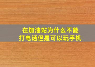 在加油站为什么不能打电话但是可以玩手机