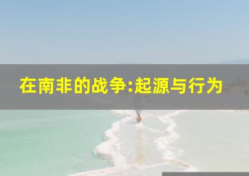 在南非的战争:起源与行为