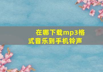 在哪下载mp3格式音乐到手机铃声