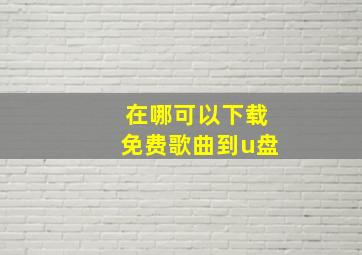 在哪可以下载免费歌曲到u盘