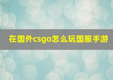 在国外csgo怎么玩国服手游