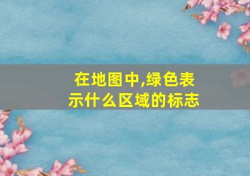 在地图中,绿色表示什么区域的标志