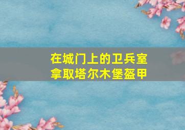 在城门上的卫兵室拿取塔尔木堡盔甲