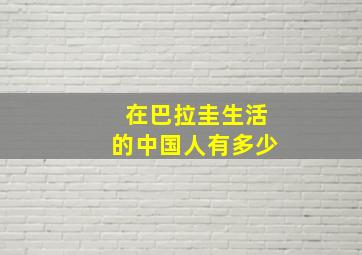 在巴拉圭生活的中国人有多少