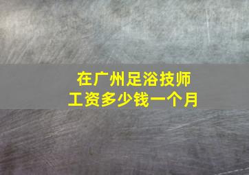 在广州足浴技师工资多少钱一个月