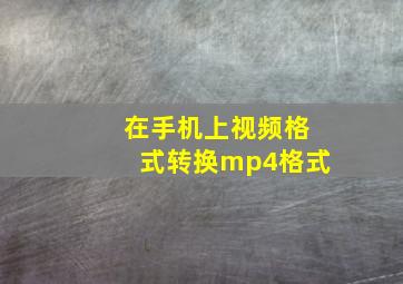 在手机上视频格式转换mp4格式