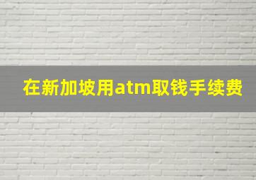 在新加坡用atm取钱手续费