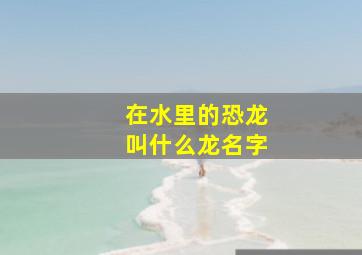 在水里的恐龙叫什么龙名字