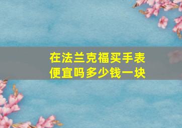 在法兰克福买手表便宜吗多少钱一块