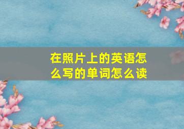 在照片上的英语怎么写的单词怎么读