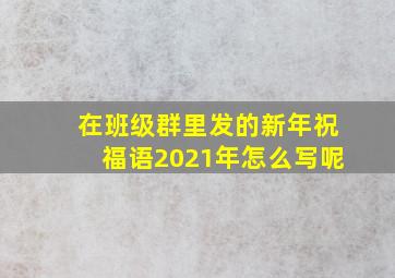 在班级群里发的新年祝福语2021年怎么写呢