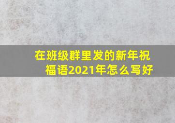 在班级群里发的新年祝福语2021年怎么写好