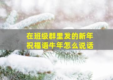 在班级群里发的新年祝福语牛年怎么说话