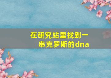 在研究站里找到一串克罗斯的dna