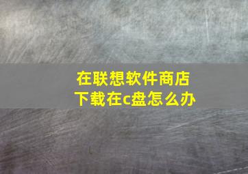 在联想软件商店下载在c盘怎么办