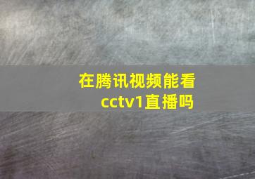 在腾讯视频能看cctv1直播吗