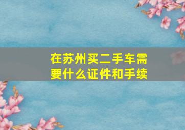 在苏州买二手车需要什么证件和手续