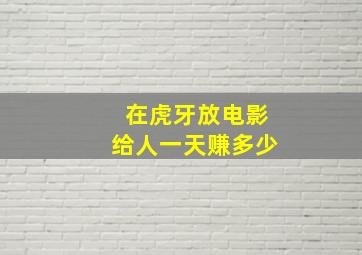 在虎牙放电影给人一天赚多少