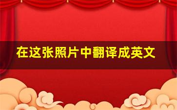 在这张照片中翻译成英文