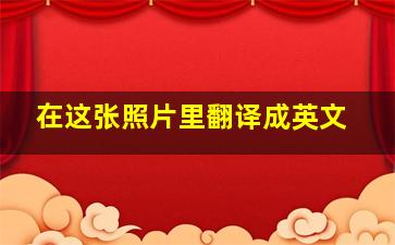 在这张照片里翻译成英文