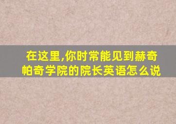 在这里,你时常能见到赫奇帕奇学院的院长英语怎么说