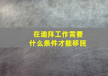 在迪拜工作需要什么条件才能移民