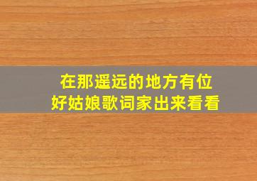 在那遥远的地方有位好姑娘歌词家出来看看