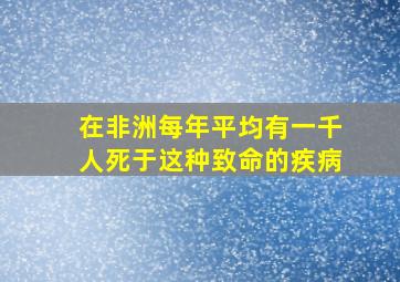 在非洲每年平均有一千人死于这种致命的疾病