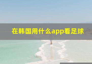 在韩国用什么app看足球