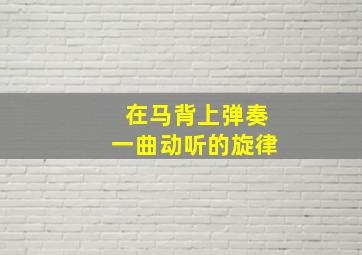 在马背上弹奏一曲动听的旋律